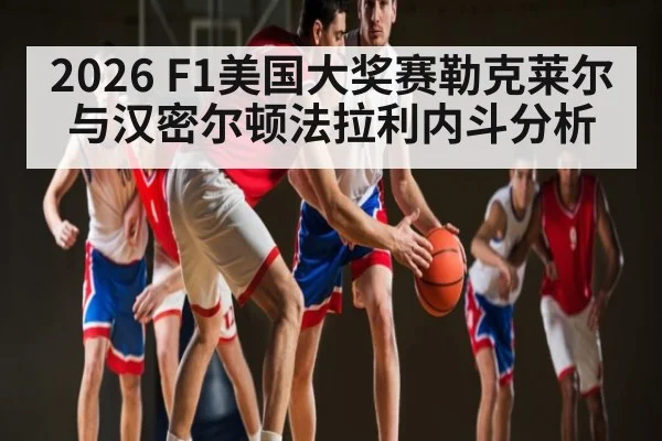 2026 F1美国大奖赛勒克莱尔与汉密尔顿法拉利内斗分析