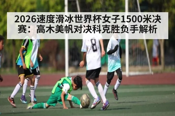 2026速度滑冰世界杯女子1500米决赛：高木美帆对决科克胜负手解析